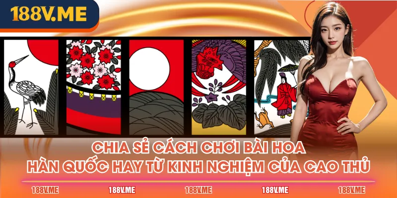 Chia sẻ cách chơi bài hoa Hàn Quốc hay từ kinh nghiệm của cao thủ
