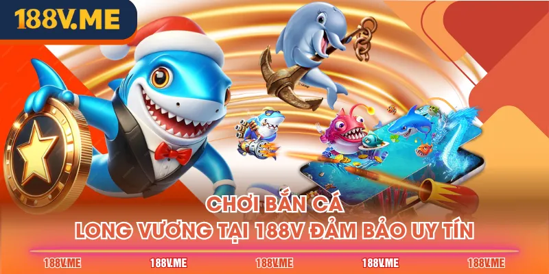 Chơi bắn cá Long Vương tại 188V đảm bảo uy tín