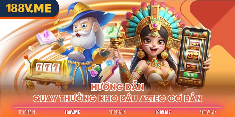 Hướng dẫn quay thưởng Kho Báu Aztec cơ bản