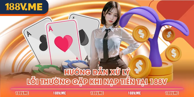 Hướng dẫn xử lý lỗi thường gặp khi nạp tiền tại 188V
