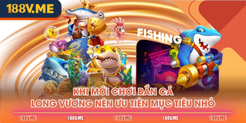 Khi mới chơi bắn cá Long Vương nên ưu tiên mục tiêu nhỏ