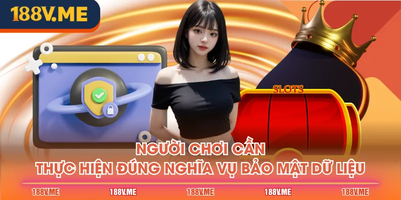 Người chơi cần thực hiện đúng nghĩa vụ bảo mật dữ liệu